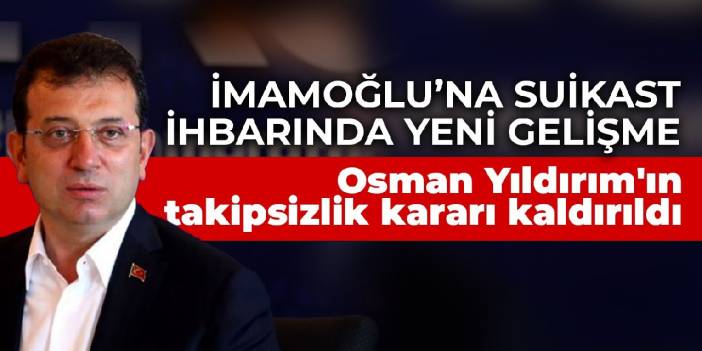 İmamoğlu’na suikast ihbarında yeni gelişme: Osman Yıldırım'ın takipsizlik kararı kaldırıldı