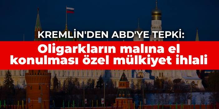 Kremlin'den ABD'ye tepki: Oligarkların malına el konulması özel mülkiyet ihlali