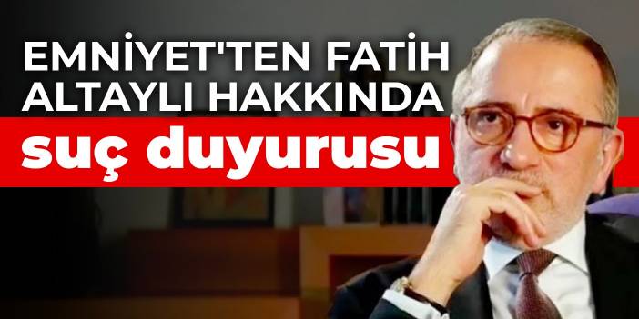 Emniyet'ten Fatih Altaylı hakkında suç duyurusu