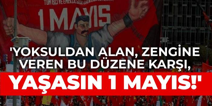 'Yoksuldan alan, zengine veren bu düzene karşı, yaşasın 1 Mayıs!'