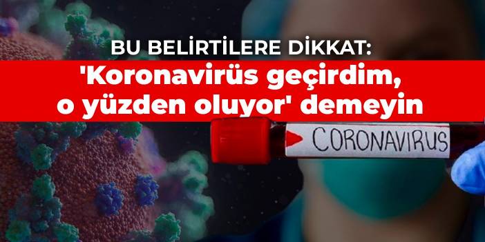 Bu belirtilere dikkat: 'Koronavirüs geçirdim, o yüzden oluyor' demeyin