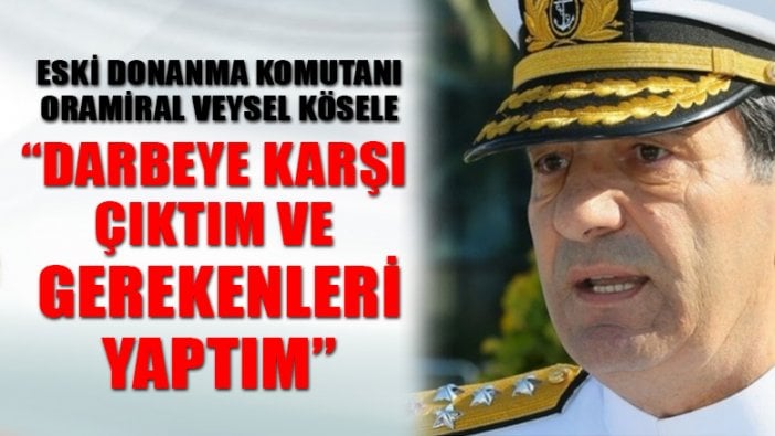 Eski Donanma Komutanı Veysel Kösele: Darbeye karşı çıktım ve gerekenleri yaptım