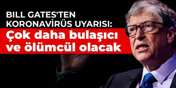 Bill Gates'ten koronavirüs uyarısı: Çok daha bulaşıcı ve ölümcül olacak