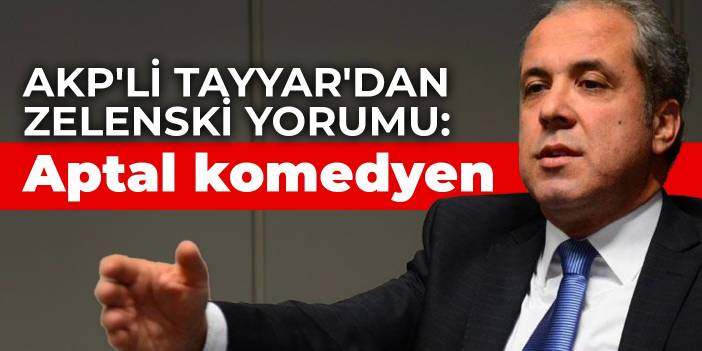 AKP'li Tayyar'dan Zelenski yorumu: Aptal komedyen