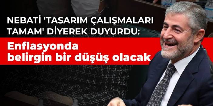 Nebati 'Tasarım çalışmaları tamam' diyerek duyurdu: Enflasyonda belirgin bir düşüş olacak