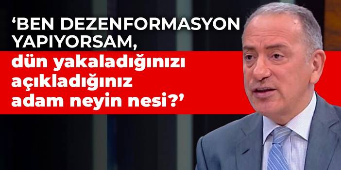 Fatih Altaylı: Ben dezenformasyon yapıyorsam, dün yakaladığınızı açıkladığınız adam neyin nesi