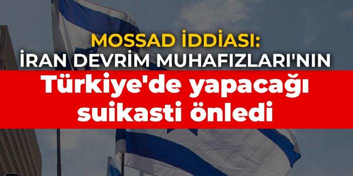 Mossad iddiası: İran Devrim Muhafızları'nın Türkiye'de yapacağı suikasti önledi