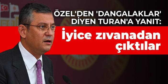 Özel'den 'dangalaklar' diyen Turan'a yanıt: İyice zıvanadan çıktılar