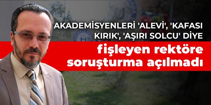 Akademisyenleri 'Alevi', 'Kafası kırık', 'Aşırı solcu' diye fişleyen rektöre soruşturma açılmadı