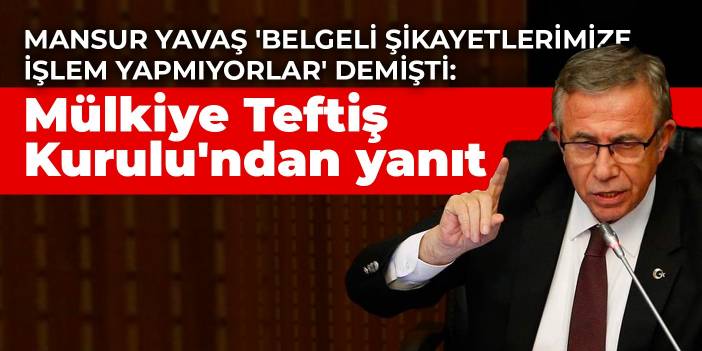 Mansur Yavaş 'Belgeli şikayetlerimize işlem yapmıyorlar' demişti: Mülkiye Teftiş Kurulu'ndan yanıt