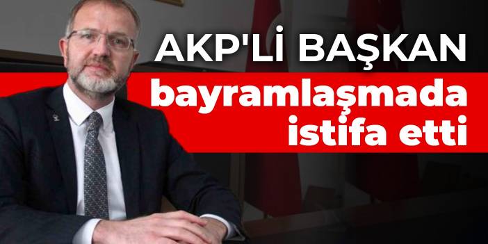 AKP'li başkan bayramlaşmada istifa etti