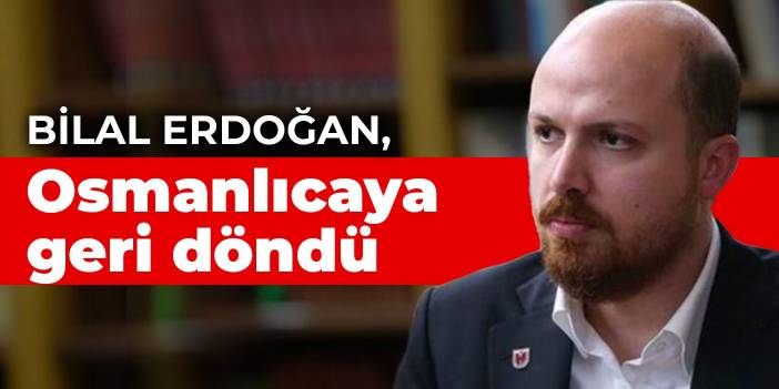 Bilal Erdoğan, Osmanlıcaya geri döndü