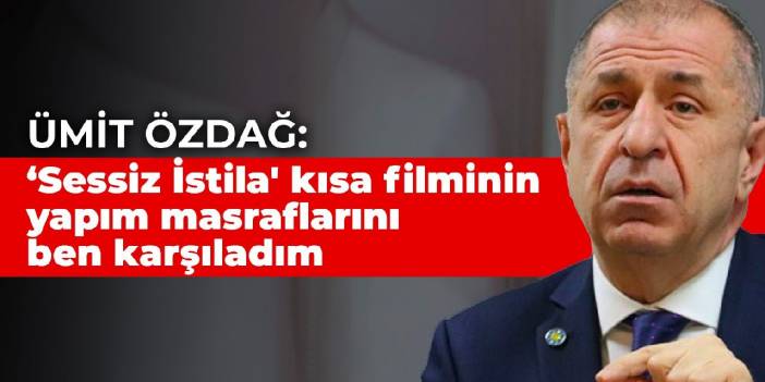 Ümit Özdağ:  ‘Sessiz İstila' kısa filminin yapım masraflarını ben karşıladım