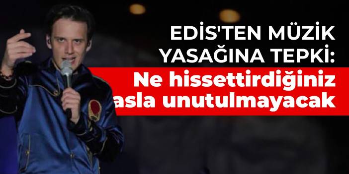 Edis'ten müzik yasağına tepki: Ne hissettirdiğiniz asla unutulmayacak