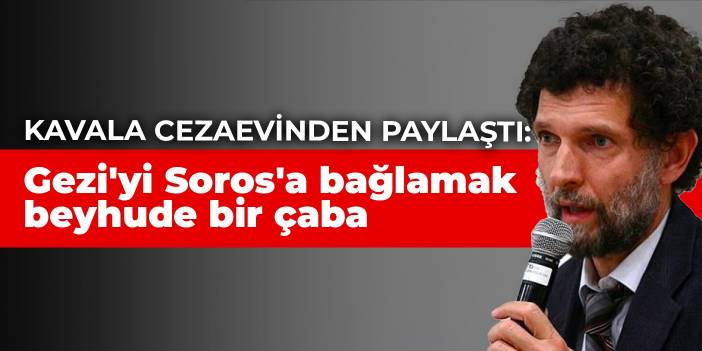 Kavala cezaevinden paylaştı: Gezi'yi Soros'a bağlamak beyhude bir çaba