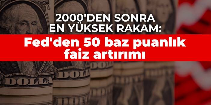 2000'den sonra en yüksek rakam: Fed'den 50 baz puanlık faiz artırımı