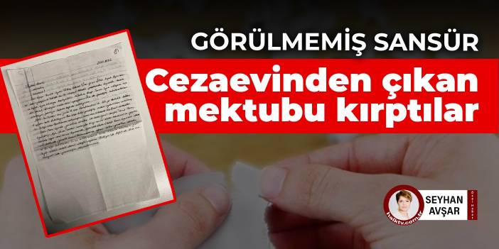 Görülmemiş sansür: Cezaevinden çıkan mektubun bir parçasını kestiler