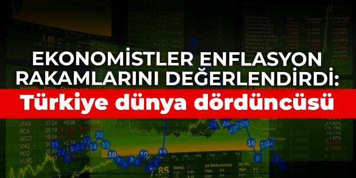 Ekonomistler enflasyon rakamlarını değerlendirdi: Türkiye dünya dördüncüsü