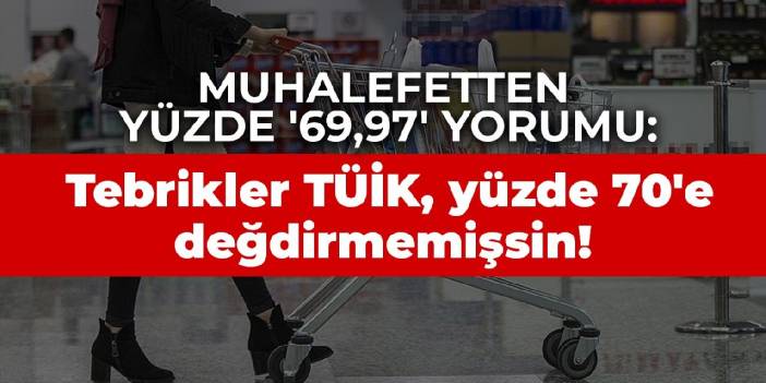 Muhalefetten yüzde '69,97' yorumu: Tebrikler TÜİK, yüzde 70'e değdirmemişsin!