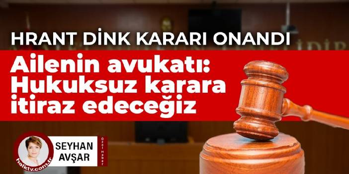 Hrant Dink kararı onandı... Ailenin avukatı: Hukuksuz karara itiraz edeceğiz