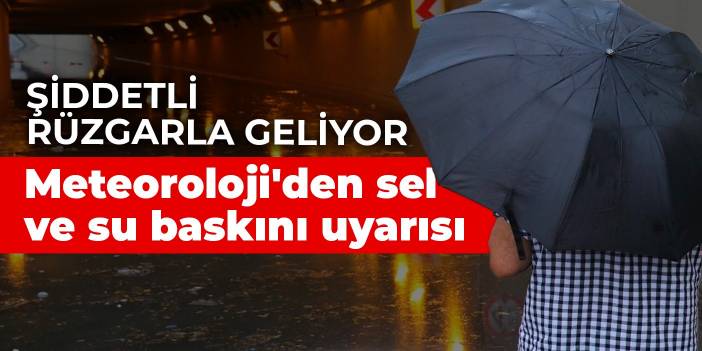 Şiddetli rüzgarla geliyor! Meteoroloji'den sel ve su baskını uyarısı