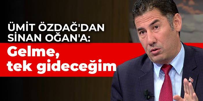 Ümit Özdağ'dan Sinan Oğan'a: Gelme, tek gideceğim