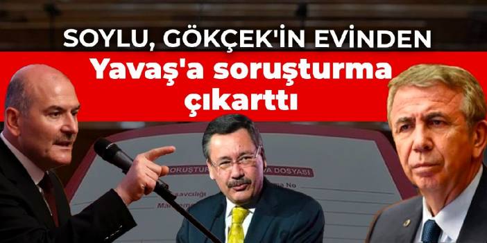 Soylu, Gökçek'in evinden Yavaş'a soruşturma çıkarttı