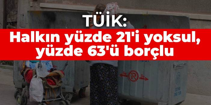 TÜİK: Halkın yüzde 21'i yoksul, yüzde 63'ü borçlu