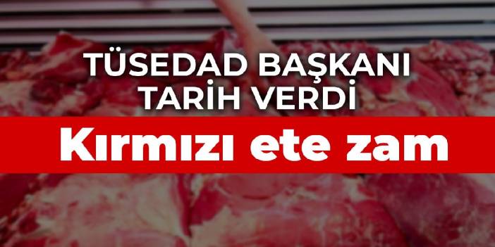 TÜSEDAD başkanı tarih verdi: Kırmızı ete zam