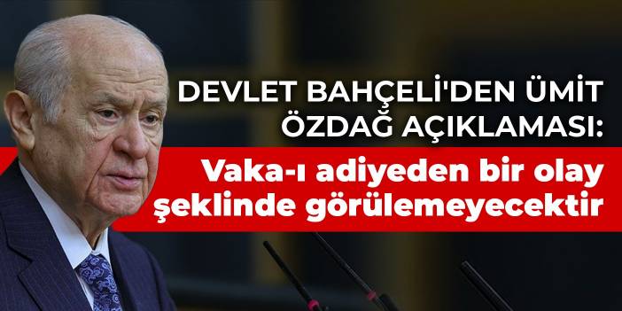 Devlet Bahçeli'den Ümit Özdağ'a: Vaka-ı adiyeden bir olay şeklinde görülemeyecektir