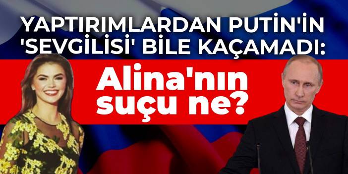 Yaptırımlardan Putin'in 'sevgilisi' bile kaçamadı: Alina'nın suçu ne?