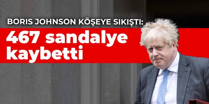 Boris Johnson köşeye sıkıştı: 467 sandalye kaybetti