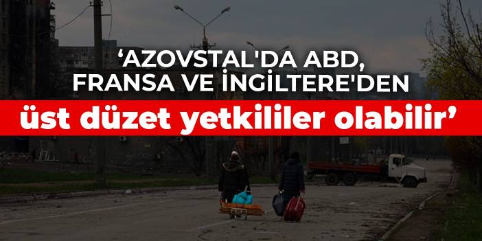 Donestk: Azovstal'da ABD, Fransa ve İngiltere'den üst düzet yetkililer olabilir