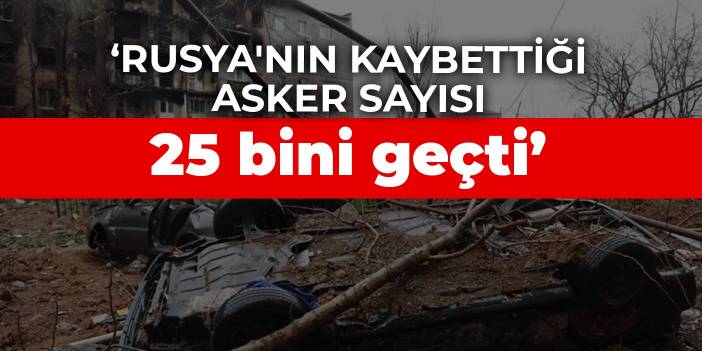 Ukrayna: Rusya'nın kaybettiği asker sayısı 25 bini geçti