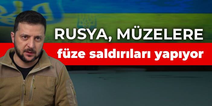 Zelenski: Rusya, müzelere füze saldırıları yapıyor