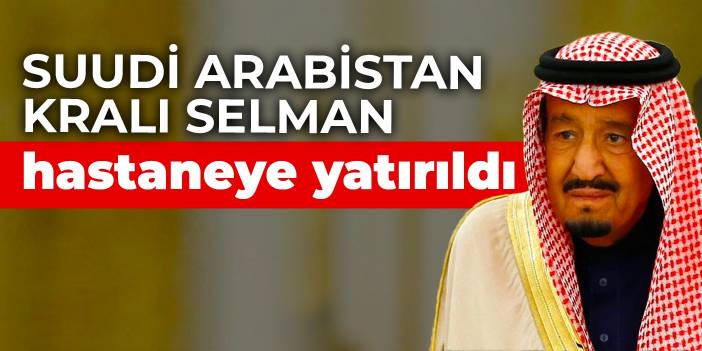 Suudi Arabistan Kralı Selman hastaneye yatırıldı