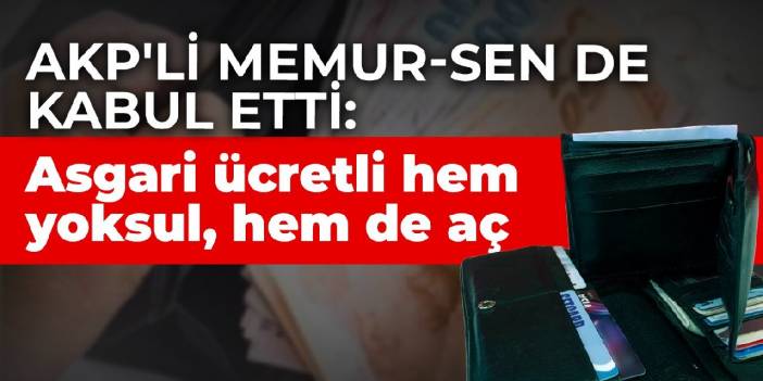 AKP'li Memur-Sen de kabul etti: Asgari ücretli hem yoksul, hem de aç