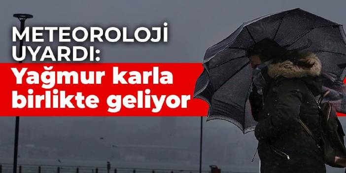 Meteoroloji uyardı: Yağmur karla birlikte geliyor