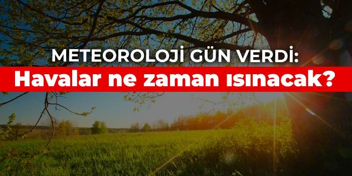 Meteoroloji gün verdi: Havalar ne zaman ısınacak?