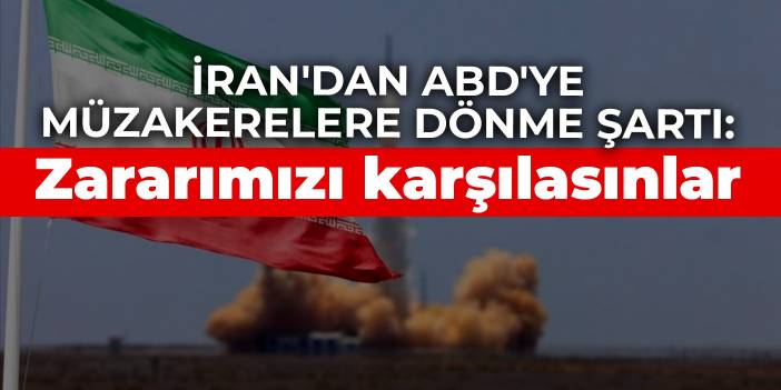 İran'dan ABD'ye müzakerelere dönme şartı: Zararımızı karşılasınlar