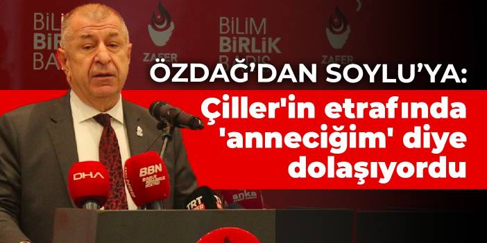 Özdağ’dan Soylu’ya: Çiller'in etrafında 'anneciğim' diye dolaşıyordu