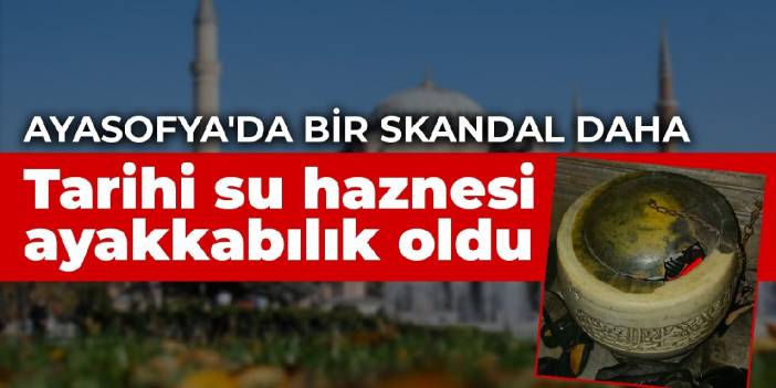 Ayasofya'da bir skandal daha: Tarihi su haznesi ayakkabılık oldu