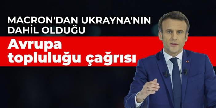 Macron'dan Ukrayna'nın dahil olduğu Avrupa topluluğu çağrısı