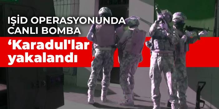 IŞİD operasyonunda canlı bomba 'Karadul'lar yakalandı