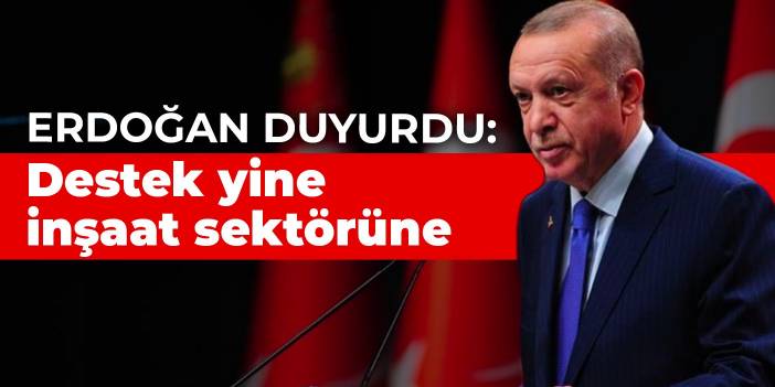 Erdoğan duyurdu: Destek yine inşaat sektörüne