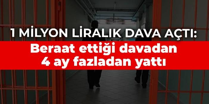 1 milyon liralık dava açtı: Beraat ettiği davadan 4 ay fazladan yattı