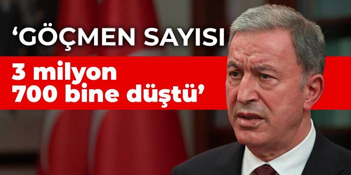 Hulusi Akar: Göçmen sayısı 3 milyon 700 bine düştü