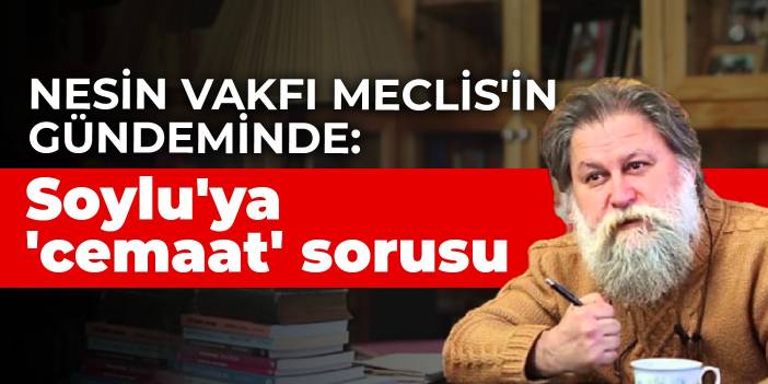 Nesin Vakfı Meclis'in gündeminde: Soylu'ya 'cemaat' sorusu