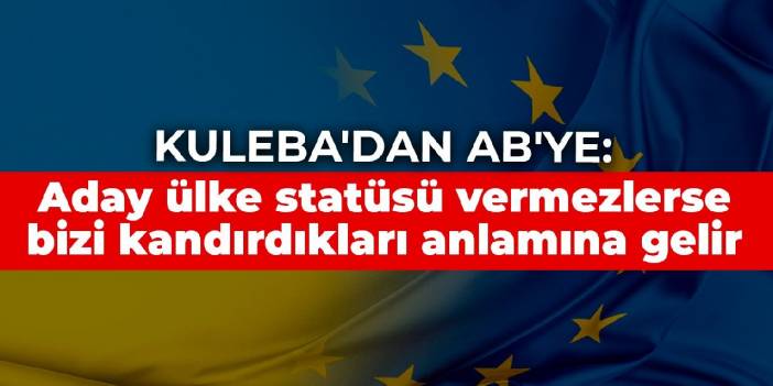 Kuleba'dan AB'ye: Aday ülke statüsü vermezlerse bizi kandırdıkları anlamına gelir