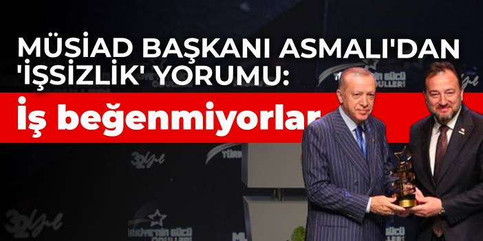 MÜSİAD Başkanı Asmalı'dan 'işsizlik' yorumu: İş beğenmiyorlar